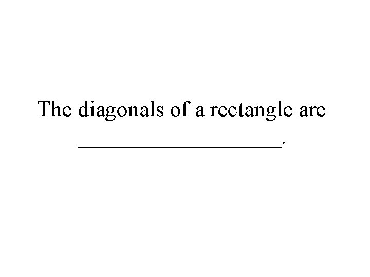 The diagonals of a rectangle are _________. 