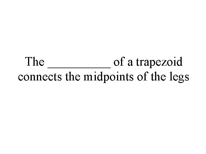 The _____ of a trapezoid connects the midpoints of the legs 