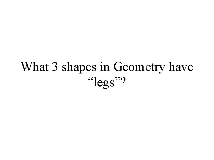 What 3 shapes in Geometry have “legs”? 