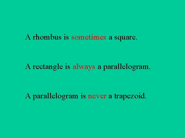 A rhombus is sometimes a square. A rectangle is always a parallelogram. A parallelogram