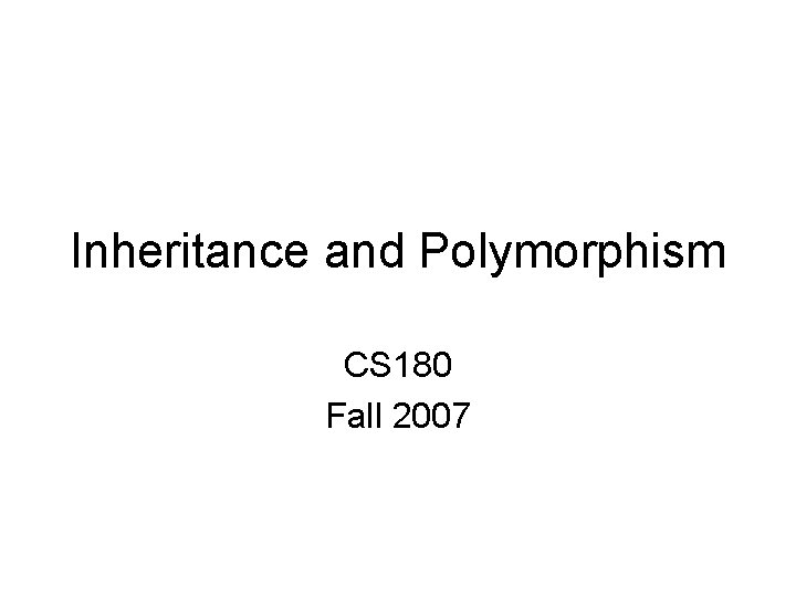 Inheritance and Polymorphism CS 180 Fall 2007 