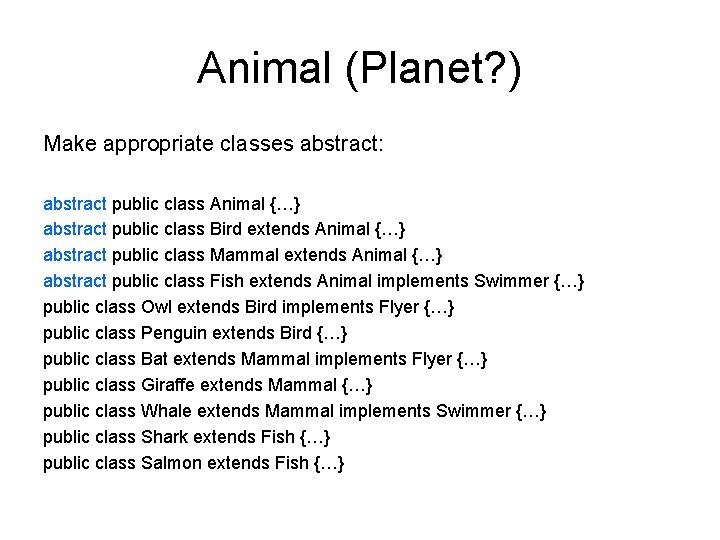 Animal (Planet? ) Make appropriate classes abstract: abstract public class Animal {…} abstract public