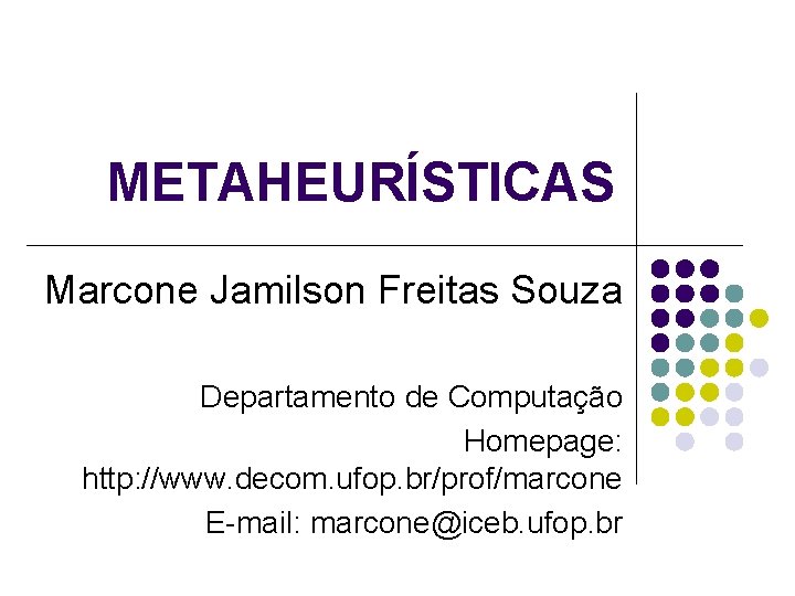 METAHEURÍSTICAS Marcone Jamilson Freitas Souza Departamento de Computação Homepage: http: //www. decom. ufop. br/prof/marcone METAHEURÍSTICAS Marcone Jamilson Freitas Souza Departamento de Computação Homepage: http: //www. decom. ufop. br/prof/marcone