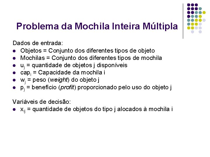 Problema da Mochila Inteira Múltipla Dados de entrada: l Objetos = Conjunto dos diferentes Problema da Mochila Inteira Múltipla Dados de entrada: l Objetos = Conjunto dos diferentes