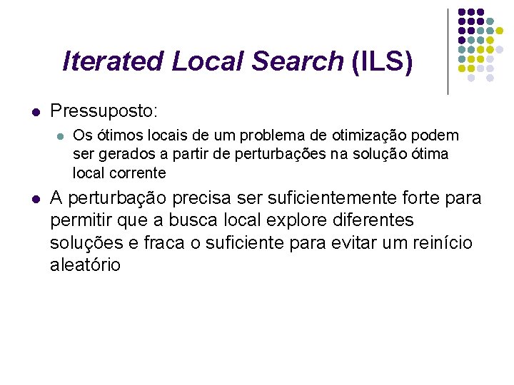 Iterated Local Search (ILS) l Pressuposto: l l Os ótimos locais de um problema Iterated Local Search (ILS) l Pressuposto: l l Os ótimos locais de um problema