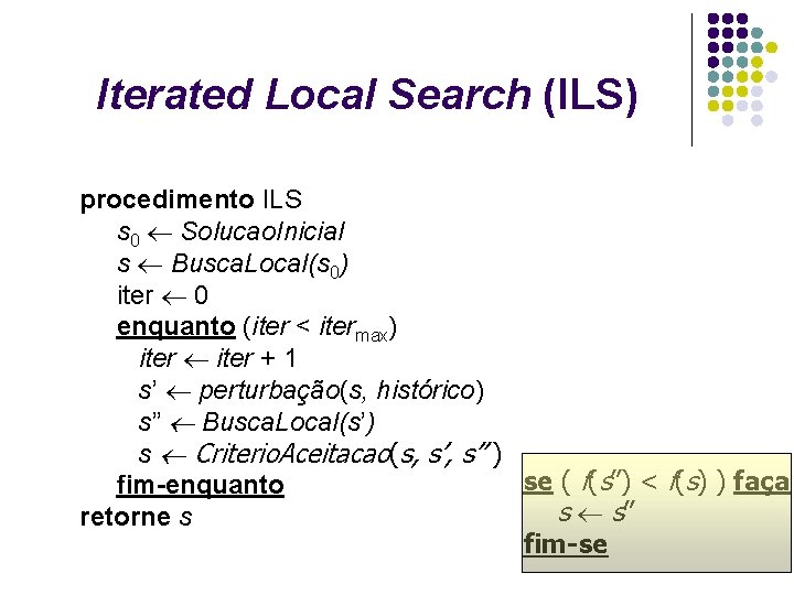 Iterated Local Search (ILS) procedimento ILS s 0 Solucao. Inicial s Busca. Local(s 0) Iterated Local Search (ILS) procedimento ILS s 0 Solucao. Inicial s Busca. Local(s 0)