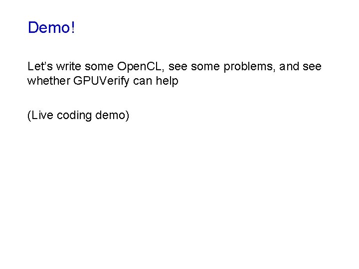 Demo! Let’s write some Open. CL, see some problems, and see whether GPUVerify can Demo! Let’s write some Open. CL, see some problems, and see whether GPUVerify can
