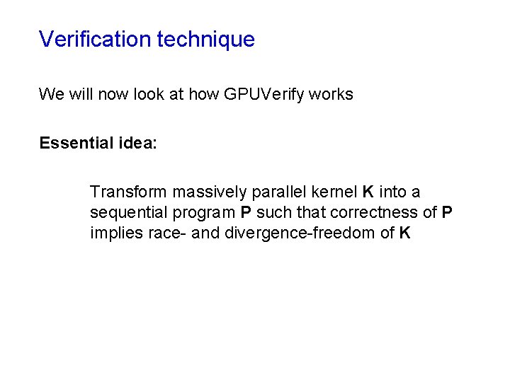 Verification technique We will now look at how GPUVerify works Essential idea: Transform massively Verification technique We will now look at how GPUVerify works Essential idea: Transform massively