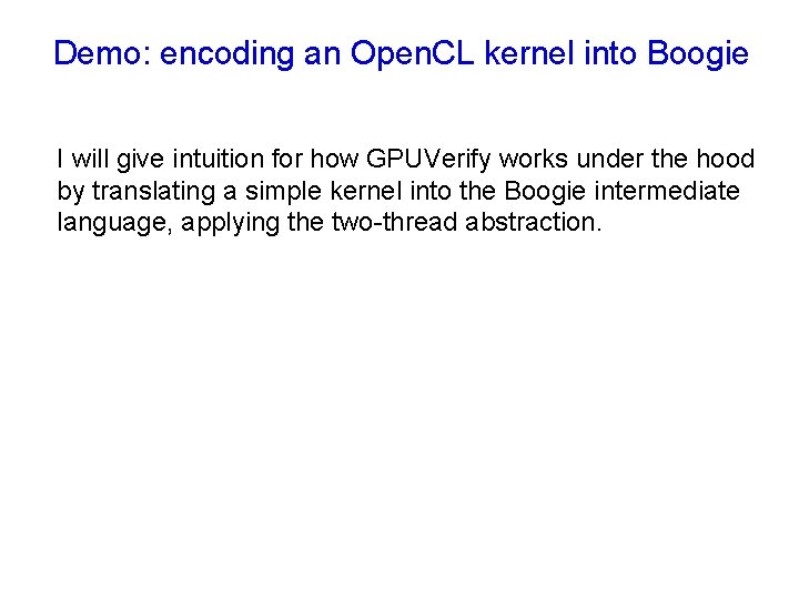 Demo: encoding an Open. CL kernel into Boogie I will give intuition for how Demo: encoding an Open. CL kernel into Boogie I will give intuition for how