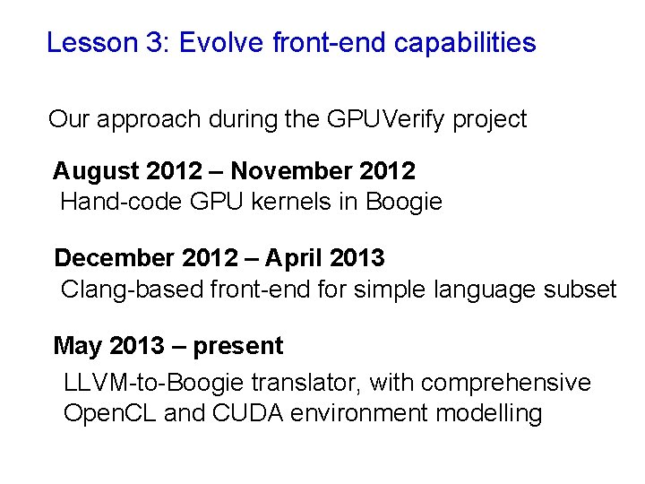 Lesson 3: Evolve front-end capabilities Our approach during the GPUVerify project August 2012 – Lesson 3: Evolve front-end capabilities Our approach during the GPUVerify project August 2012 –