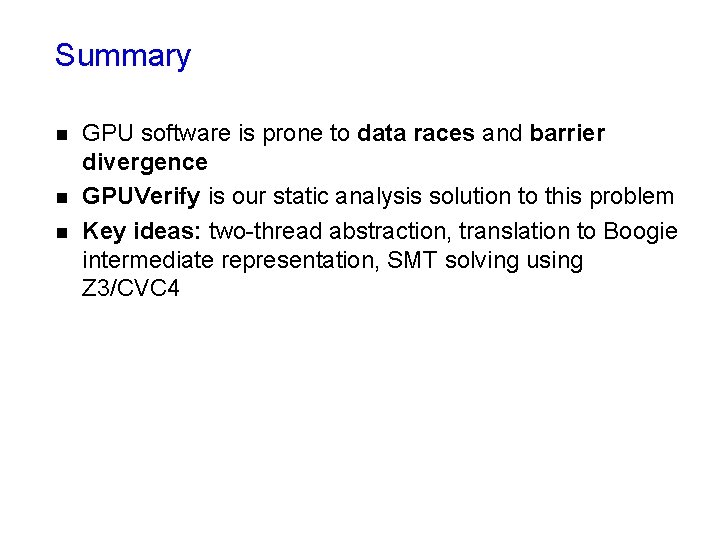 Summary n n n GPU software is prone to data races and barrier divergence Summary n n n GPU software is prone to data races and barrier divergence