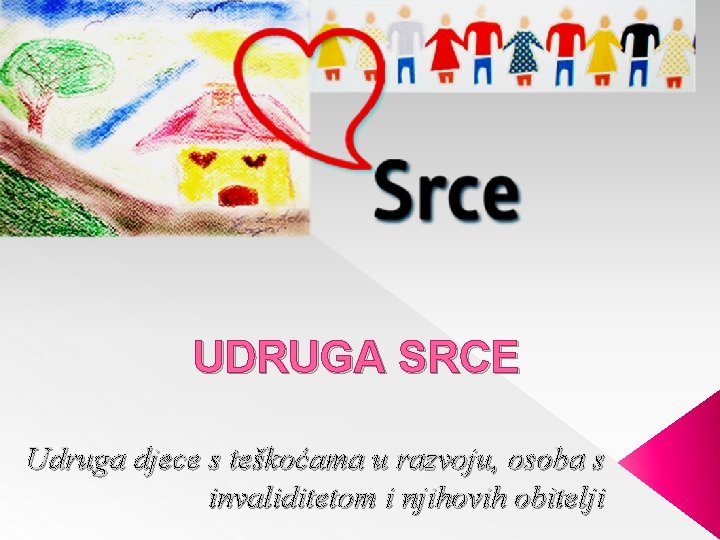 UDRUGA SRCE Udruga djece s teškoćama u razvoju, osoba s invaliditetom i njihovih obitelji