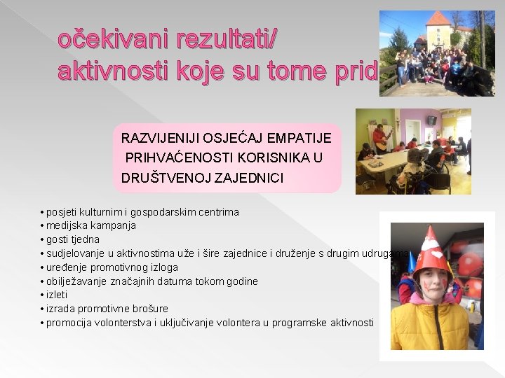 očekivani rezultati/ aktivnosti koje su tome pridonijele RAZVIJENIJI OSJEĆAJ EMPATIJE PRIHVAĆENOSTI KORISNIKA U DRUŠTVENOJ