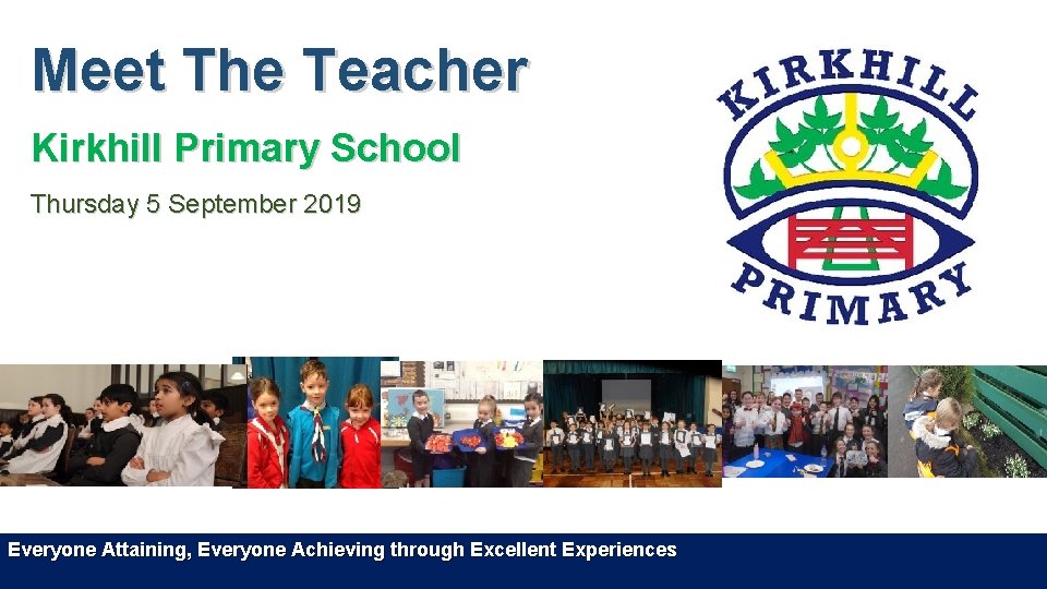 Meet The Teacher Kirkhill Primary School Thursday 5 September 2019 Everyone Attaining, Everyone Achieving Meet The Teacher Kirkhill Primary School Thursday 5 September 2019 Everyone Attaining, Everyone Achieving