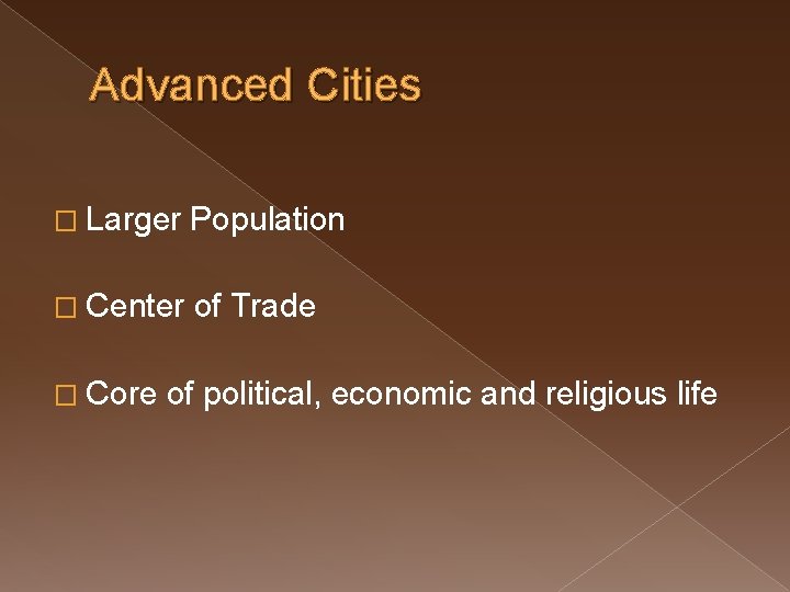 Advanced Cities � Larger Population � Center of Trade � Core of political, economic