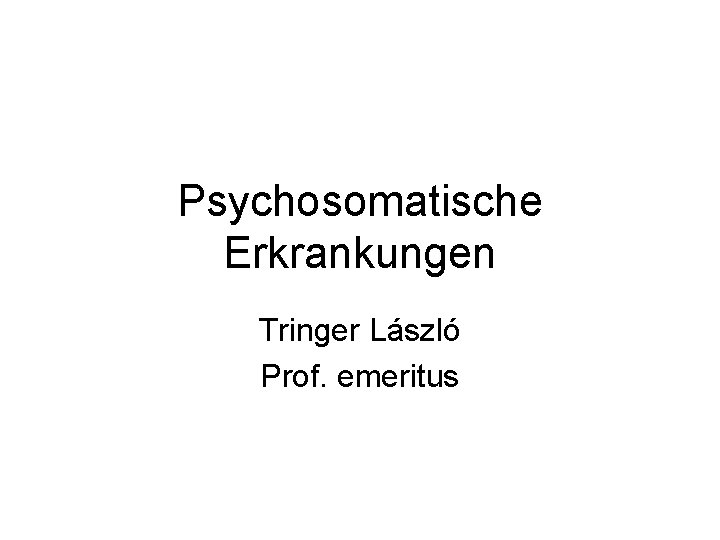 Psychosomatische Erkrankungen Tringer László Prof. emeritus 