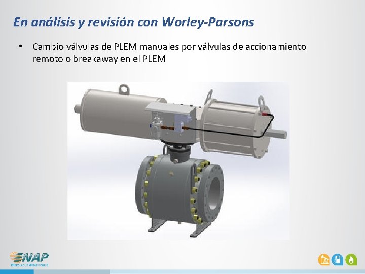 En análisis y revisión con Worley-Parsons • Cambio válvulas de PLEM manuales por válvulas En análisis y revisión con Worley-Parsons • Cambio válvulas de PLEM manuales por válvulas