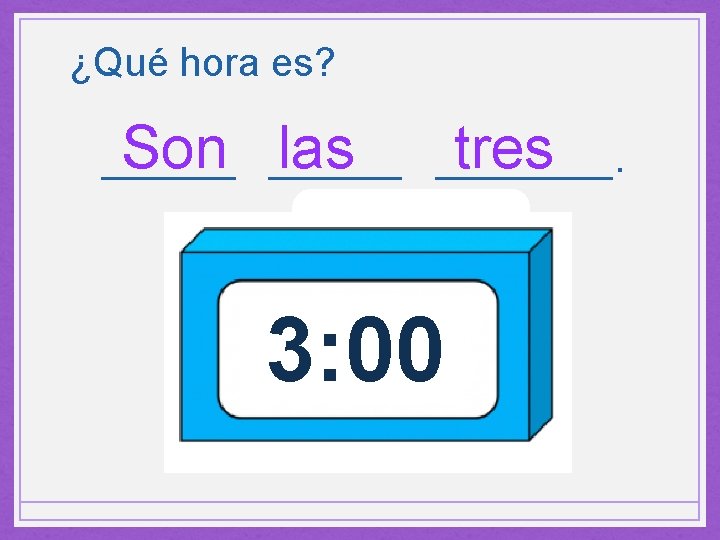 ¿Qué hora es? Son ______ las ____. tres ______ 3: 00 