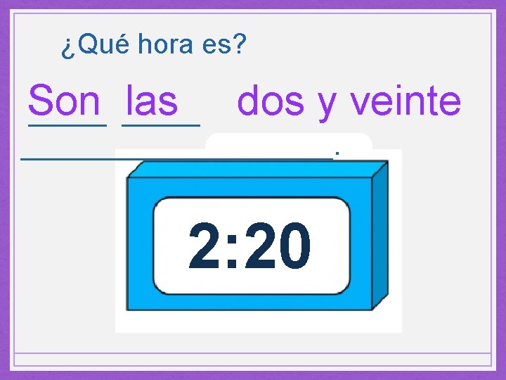 ¿Qué hora es? Son las dos y veinte __________. 2: 20 