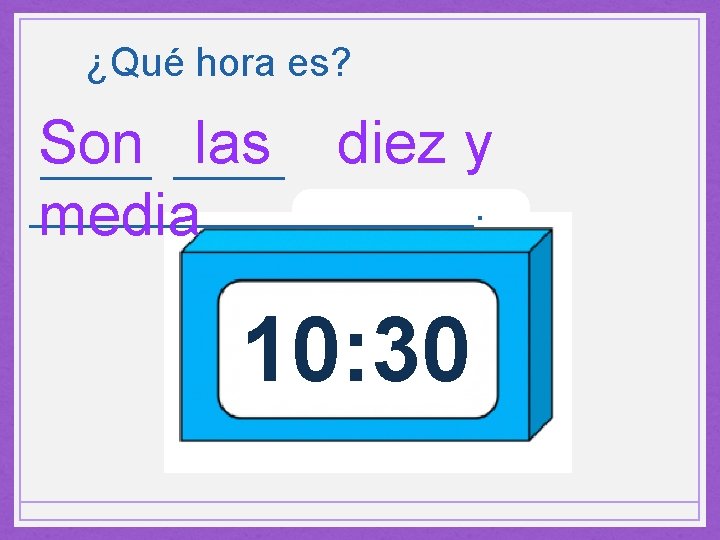 ¿Qué hora es? Son las diez y __________. media 10: 30 