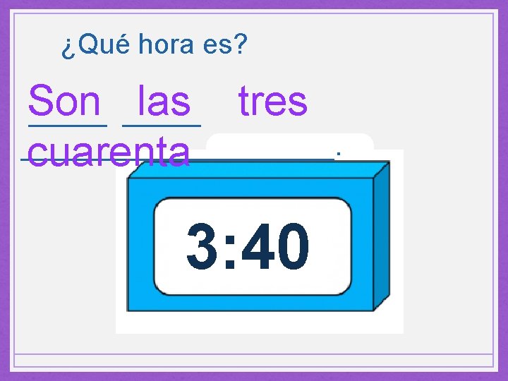 ¿Qué hora es? Son las tres __________. cuarenta 3: 40 