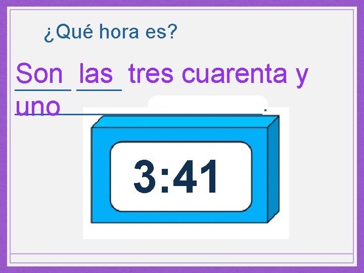 ¿Qué hora es? Son las tres cuarenta y ___________. uno 3: 41 