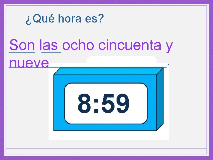 ¿Qué hora es? Son las ____ ocho cincuenta y ____________. nueve 8: 59 