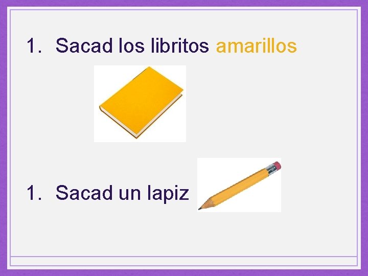 1. Sacad los libritos amarillos 1. Sacad un lapiz 