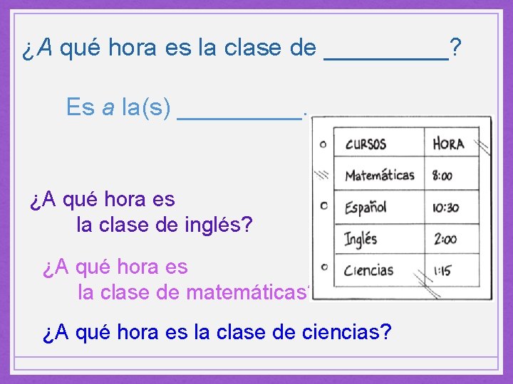 ¿A qué hora es la clase de _____? Es a la(s) _____. ¿A qué