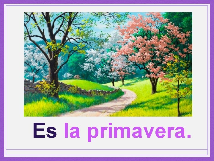 Es la primavera. 