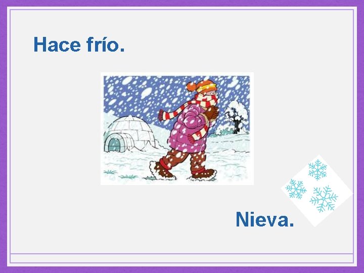 Hace frío. Nieva. 