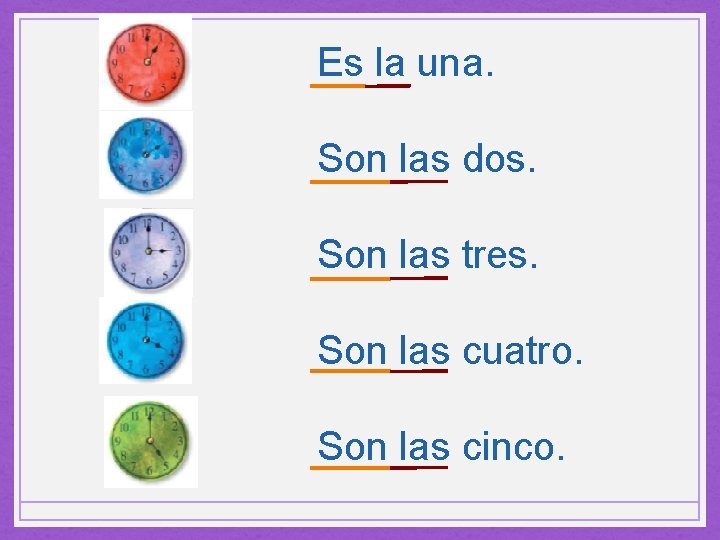 Es la una. Son las dos. Son las tres. Son las cuatro. Son las