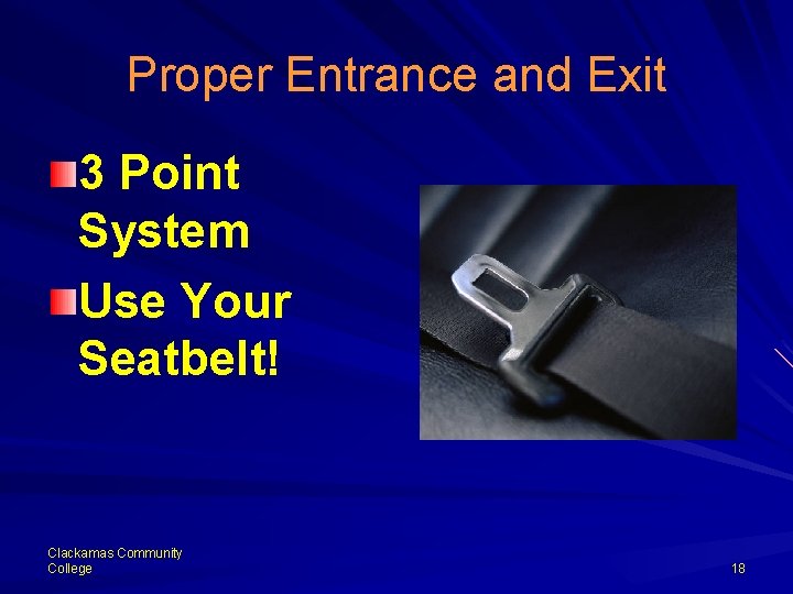 Proper Entrance and Exit 3 Point System Use Your Seatbelt! Clackamas Community College 18