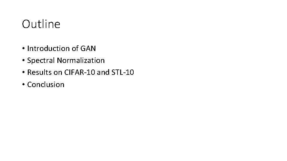 Outline • Introduction of GAN • Spectral Normalization • Results on CIFAR-10 and STL-10