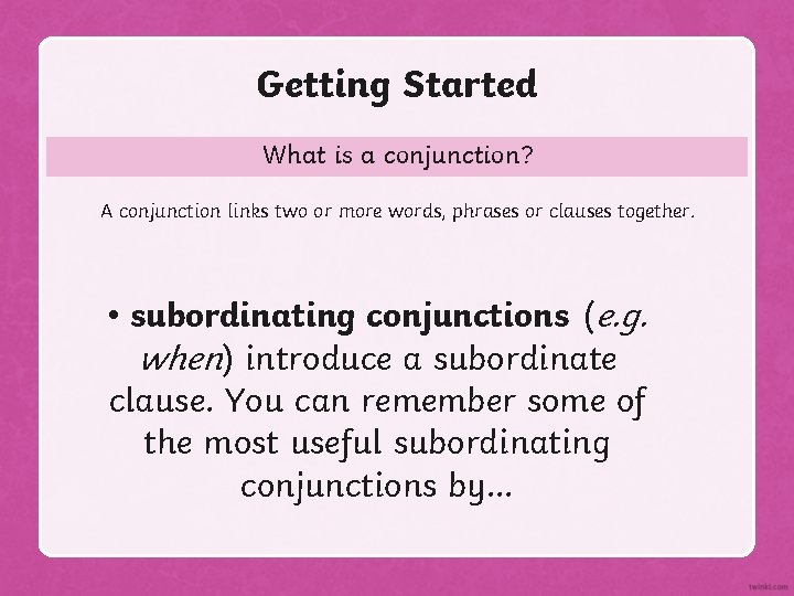 Getting Started What is a conjunction? A conjunction links two or more words, phrases