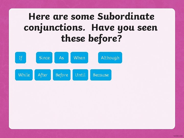Here are some Subordinate conjunctions. Have you seen these before? If Since While After