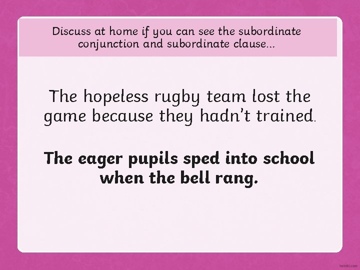 Discuss at home if you can see the subordinate conjunction and subordinate clause… The