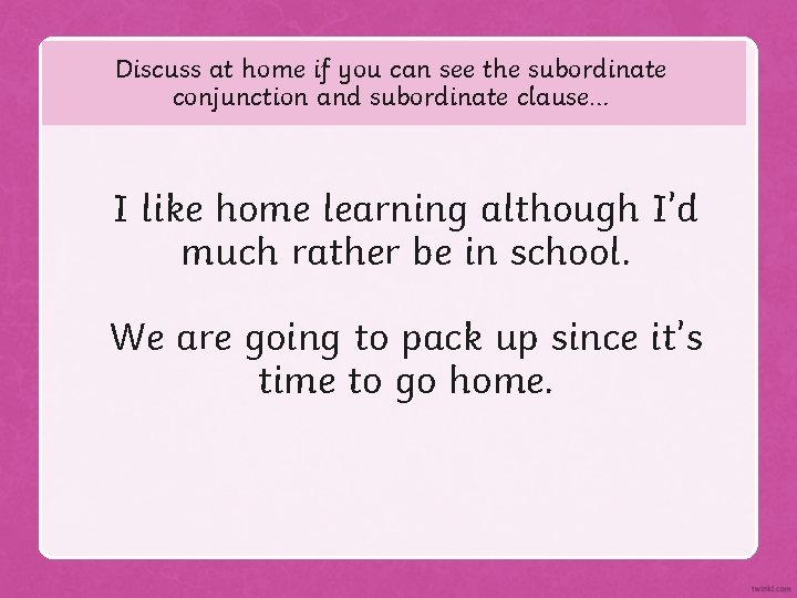 Discuss at home if you can see the subordinate conjunction and subordinate clause… I
