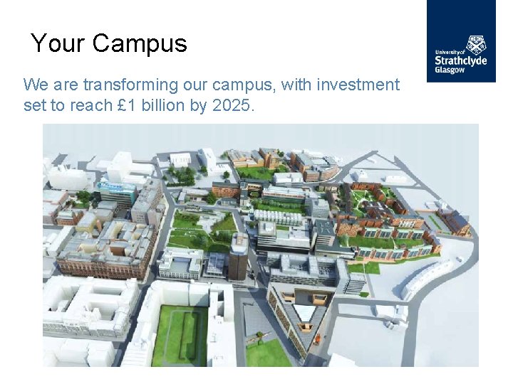Your Campus We are transforming our campus, with investment set to reach £ 1
