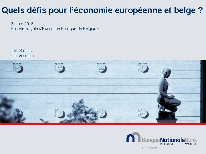 Quels défis pour l’économie européenne et belge ? 3 mars 2016 Société Royale d’Economie