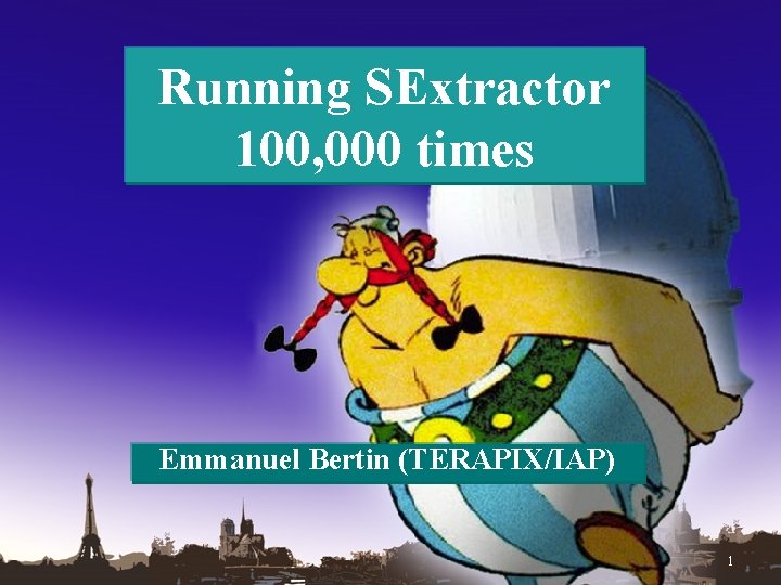 Running SExtractor 100, 000 times Emmanuel Bertin (TERAPIX/IAP) 1 