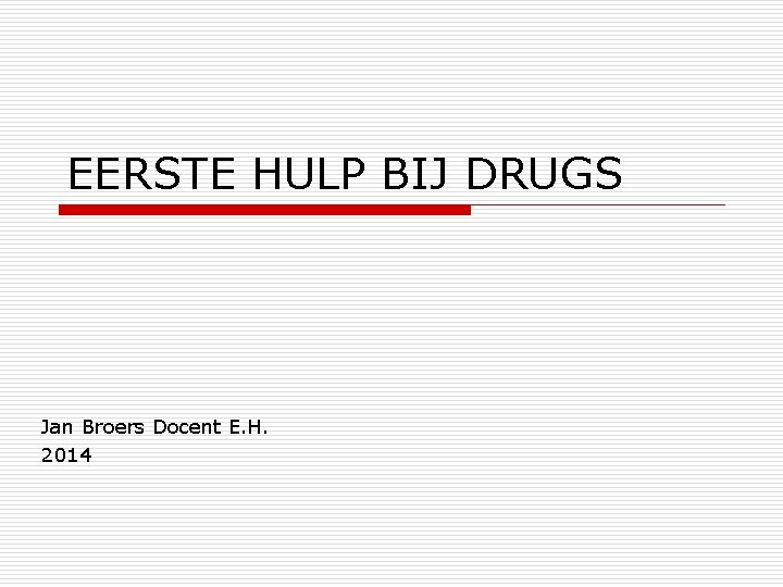 EERSTE HULP BIJ DRUGS Jan Broers Docent E. H. 2014 