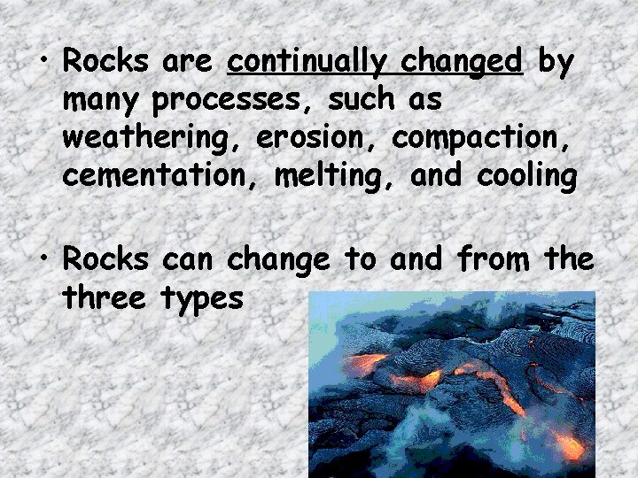 • Rocks are continually changed by many processes, such as weathering, erosion, compaction, • Rocks are continually changed by many processes, such as weathering, erosion, compaction,