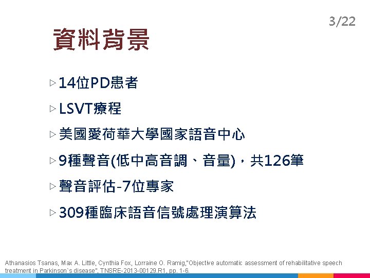 資料背景 3/22 ▷ 14位PD患者 ▷ LSVT療程 ▷ 美國愛荷華大學國家語音中心 ▷ 9種聲音(低中高音調、音量)，共 126筆 ▷ 聲音評估-7位專家 ▷