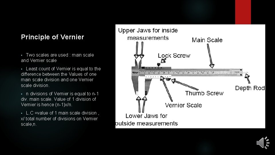 Principle of Vernier Two scales are used : main scale and Vernier scale •