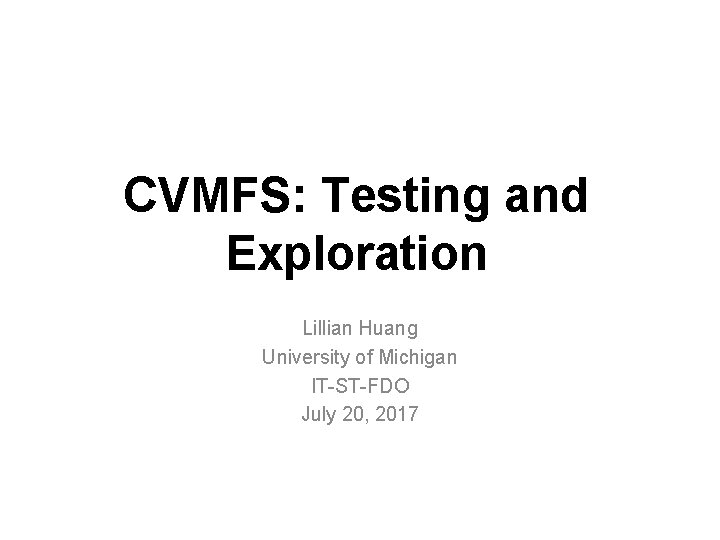CVMFS: Testing and Exploration Lillian Huang University of Michigan IT-ST-FDO July 20, 2017 