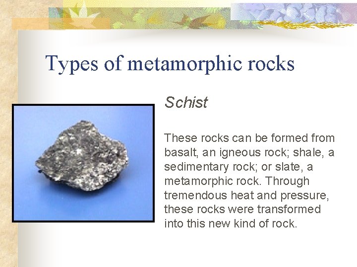 Types of metamorphic rocks Schist These rocks can be formed from basalt, an igneous