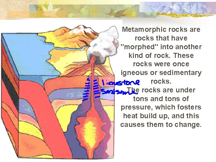 Metamorphic rocks are rocks that have "morphed" into another kind of rock. These rocks
