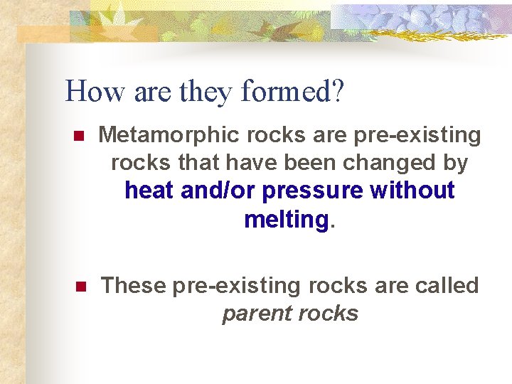 How are they formed? n Metamorphic rocks are pre-existing rocks that have been changed