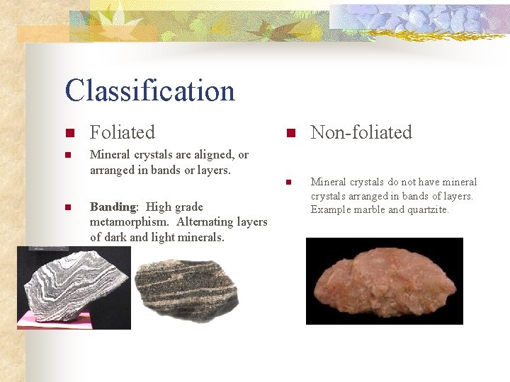 Classification n Foliated n Mineral crystals are aligned, or arranged in bands or layers.